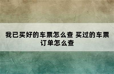 我已买好的车票怎么查 买过的车票订单怎么查